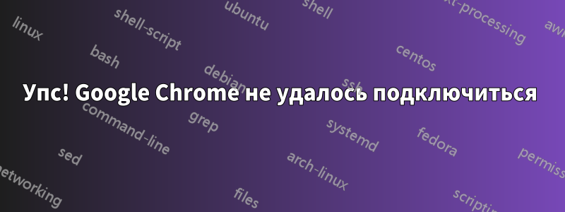 Упс! Google Chrome не удалось подключиться