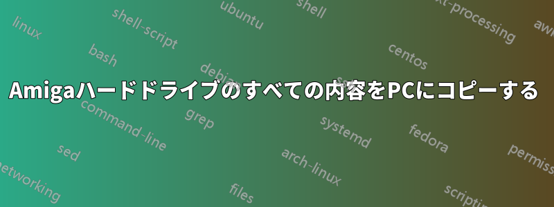 Amigaハードドライブのすべての内容をPCにコピーする