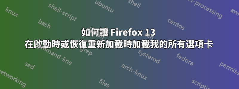 如何讓 Firefox 13 在啟動時或恢復重新加載時加載我的所有選項卡