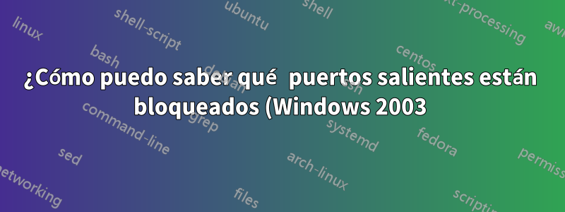 ¿Cómo puedo saber qué puertos salientes están bloqueados (Windows 2003)?