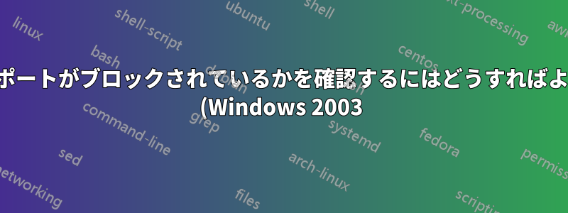 どの送信ポートがブロックされているかを確認するにはどうすればよいですか (Windows 2003)?