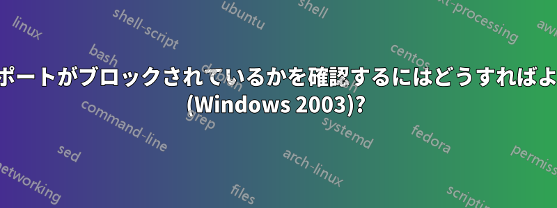 どの送信ポートがブロックされているかを確認するにはどうすればよいですか (Windows 2003)?