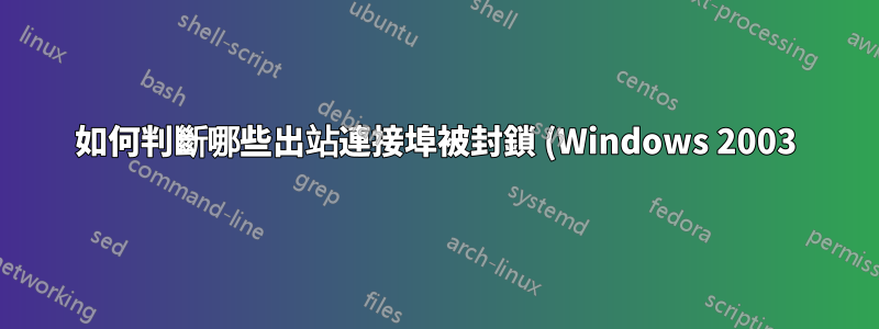 如何判斷哪些出站連接埠被封鎖 (Windows 2003)?