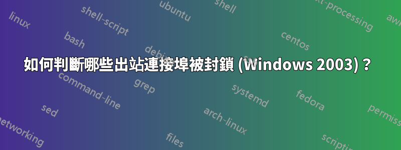 如何判斷哪些出站連接埠被封鎖 (Windows 2003)？