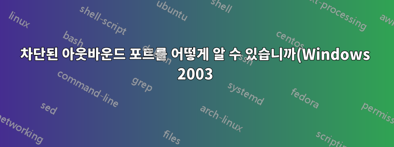 차단된 아웃바운드 포트를 어떻게 알 수 있습니까(Windows 2003)?