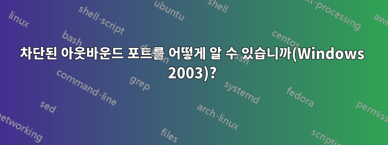 차단된 아웃바운드 포트를 어떻게 알 수 있습니까(Windows 2003)?