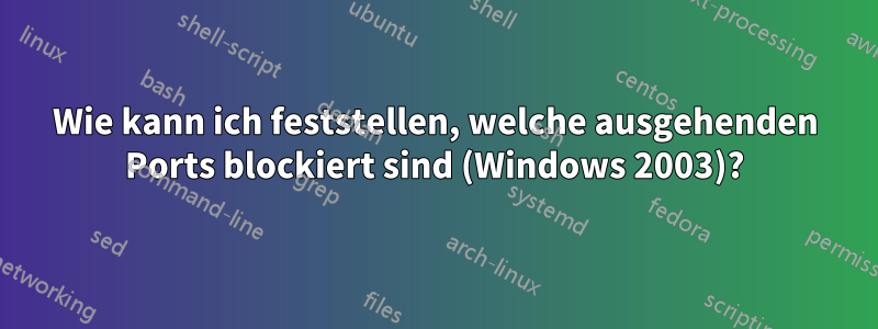 Wie kann ich feststellen, welche ausgehenden Ports blockiert sind (Windows 2003)?