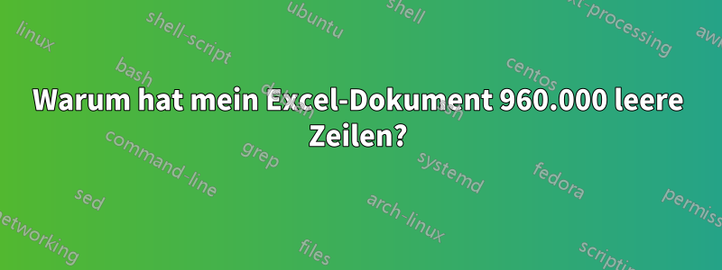 Warum hat mein Excel-Dokument 960.000 leere Zeilen?