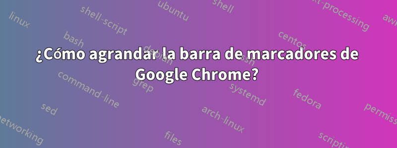 ¿Cómo agrandar la barra de marcadores de Google Chrome?