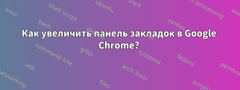 Как увеличить панель закладок в Google Chrome?