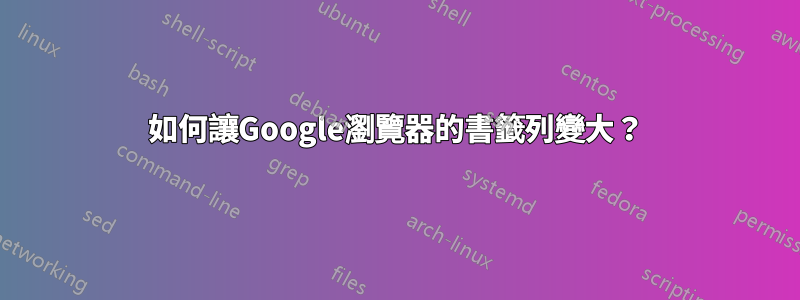 如何讓Google瀏覽器的書籤列變大？