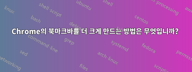 Chrome의 북마크바를 더 크게 만드는 방법은 무엇입니까?