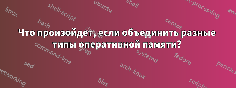 Что произойдет, если объединить разные типы оперативной памяти?