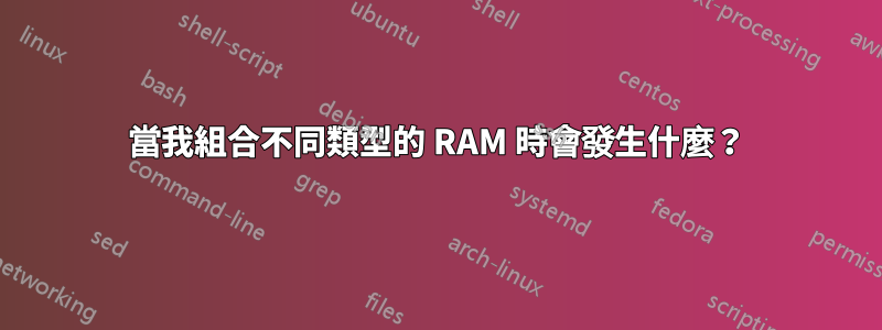 當我組合不同類型的 RAM 時會發生什麼？