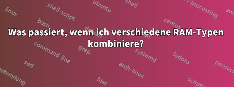 Was passiert, wenn ich verschiedene RAM-Typen kombiniere?