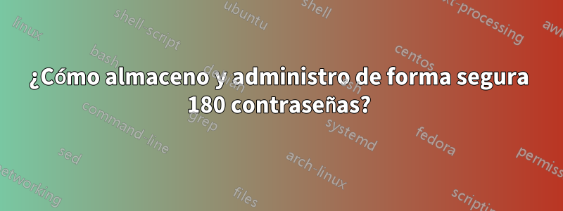 ¿Cómo almaceno y administro de forma segura 180 contraseñas?