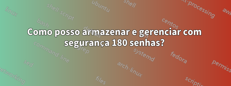 Como posso armazenar e gerenciar com segurança 180 senhas?