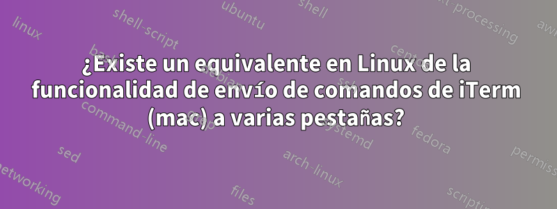 ¿Existe un equivalente en Linux de la funcionalidad de envío de comandos de iTerm (mac) a varias pestañas?