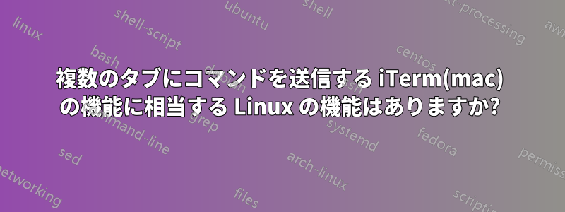 複数のタブにコマンドを送信する iTerm(mac) の機能に相当する Linux の機能はありますか?