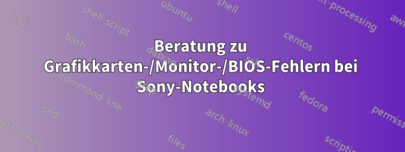 Beratung zu Grafikkarten-/Monitor-/BIOS-Fehlern bei Sony-Notebooks