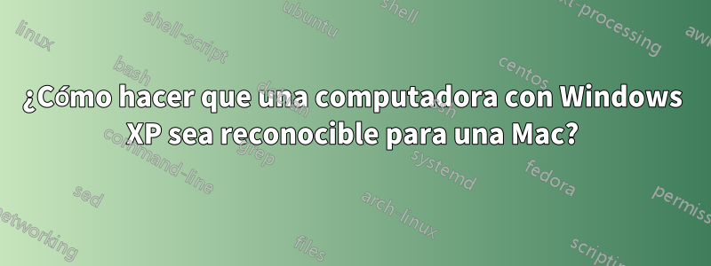 ¿Cómo hacer que una computadora con Windows XP sea reconocible para una Mac?