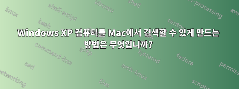 Windows XP 컴퓨터를 Mac에서 검색할 수 있게 만드는 방법은 무엇입니까?