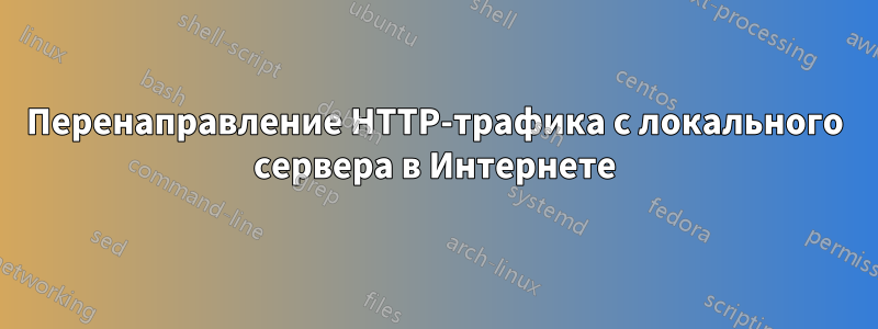 Перенаправление HTTP-трафика с локального сервера в Интернете