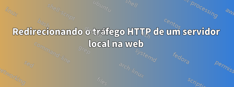 Redirecionando o tráfego HTTP de um servidor local na web