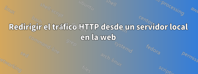 Redirigir el tráfico HTTP desde un servidor local en la web