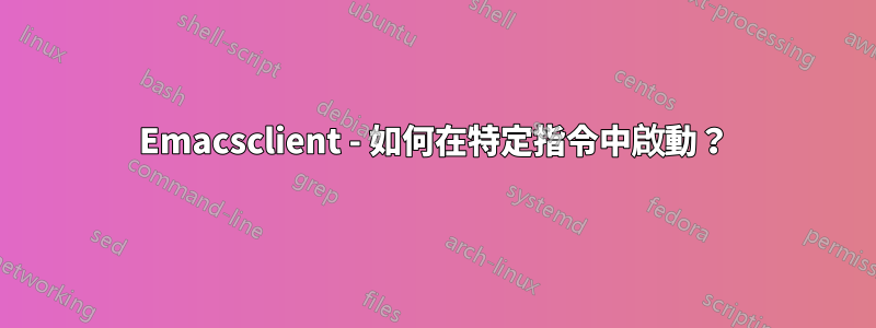 Emacsclient - 如何在特定指令中啟動？