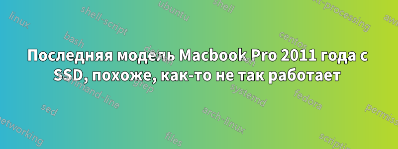 Последняя модель Macbook Pro 2011 года с SSD, похоже, как-то не так работает