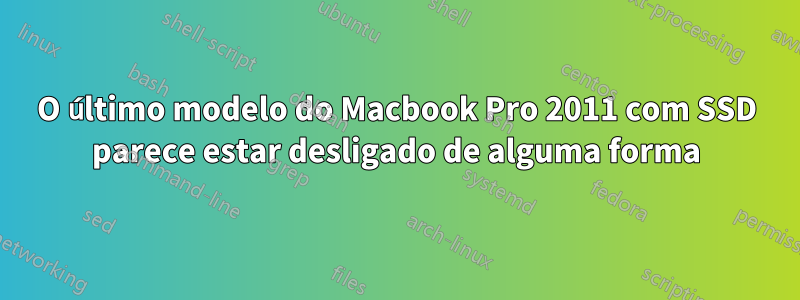 O último modelo do Macbook Pro 2011 com SSD parece estar desligado de alguma forma