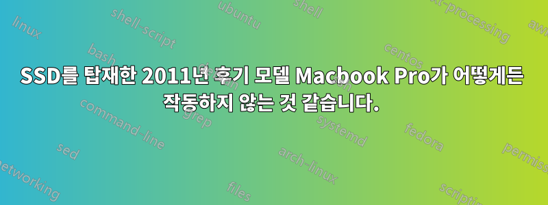 SSD를 탑재한 2011년 후기 모델 Macbook Pro가 어떻게든 작동하지 않는 것 같습니다.