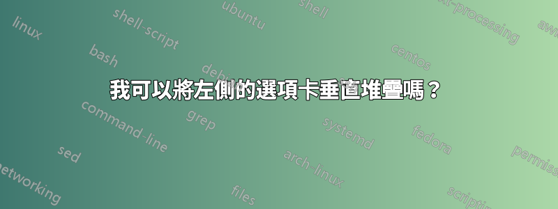 我可以將左側的選項卡垂直堆疊嗎？