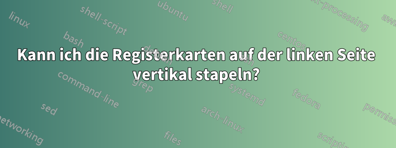 Kann ich die Registerkarten auf der linken Seite vertikal stapeln?