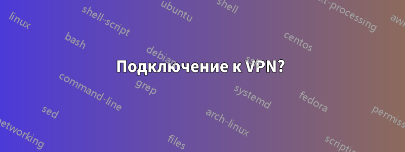 Подключение к VPN?