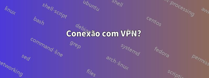 Conexão com VPN?