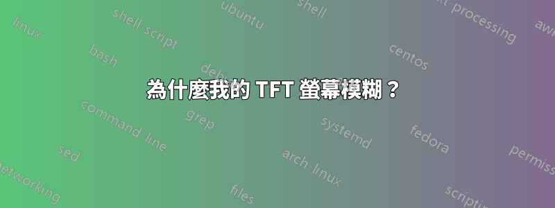 為什麼我的 TFT 螢幕模糊？