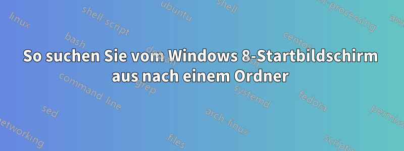 So suchen Sie vom Windows 8-Startbildschirm aus nach einem Ordner