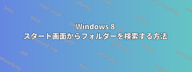 Windows 8 スタート画面からフォルダーを検索する方法