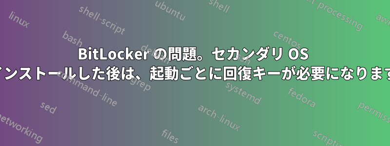 BitLocker の問題。セカンダリ OS をインストールした後は、起動ごとに回復キーが必要になります。