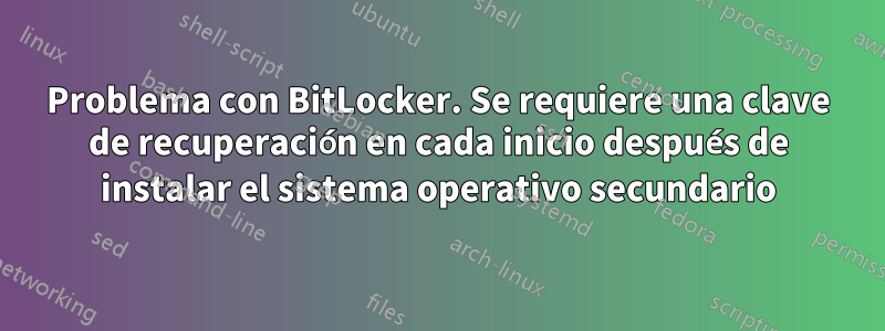 Problema con BitLocker. Se requiere una clave de recuperación en cada inicio después de instalar el sistema operativo secundario