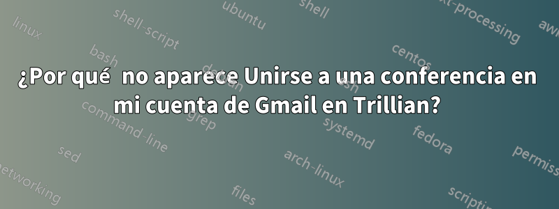 ¿Por qué no aparece Unirse a una conferencia en mi cuenta de Gmail en Trillian?