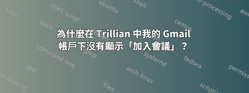 為什麼在 Trillian 中我的 Gmail 帳戶下沒有顯示「加入會議」？