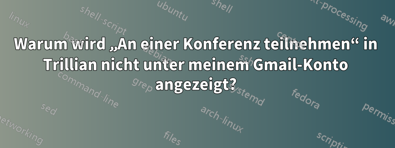 Warum wird „An einer Konferenz teilnehmen“ in Trillian nicht unter meinem Gmail-Konto angezeigt?