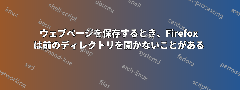 ウェブページを保存するとき、Firefox は前のディレクトリを開かないことがある