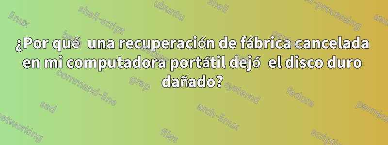 ¿Por qué una recuperación de fábrica cancelada en mi computadora portátil dejó el disco duro dañado?