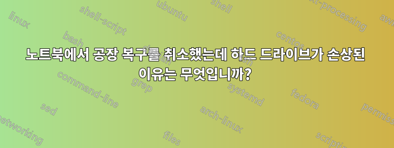 노트북에서 공장 복구를 취소했는데 하드 드라이브가 손상된 이유는 무엇입니까?