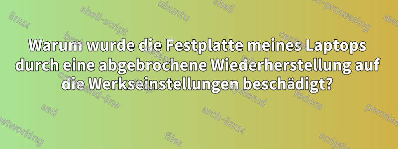 Warum wurde die Festplatte meines Laptops durch eine abgebrochene Wiederherstellung auf die Werkseinstellungen beschädigt?