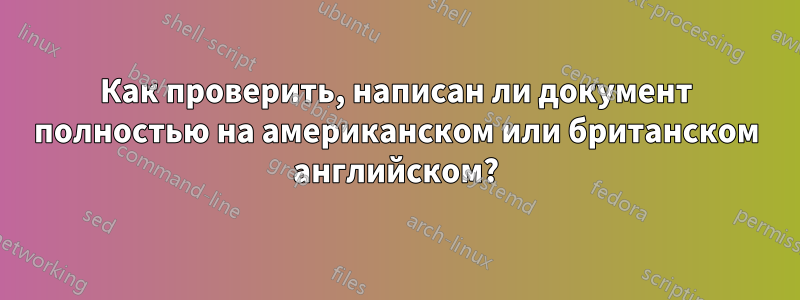 Как проверить, написан ли документ полностью на американском или британском английском?